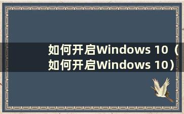 如何开启Windows 10（如何开启Windows 10）